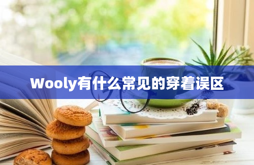 Wooly有什么常见的穿着误区