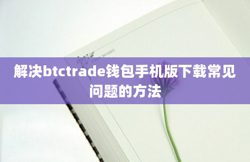 解决btctrade钱包手机版下载常见问题的方法