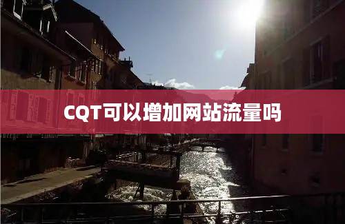 CQT可以增加网站流量吗