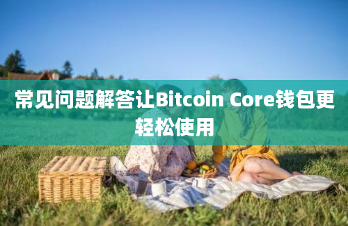 常见问题解答让Bitcoin Core钱包更轻松使用