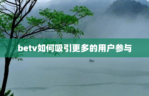 betv如何吸引更多的用户参与