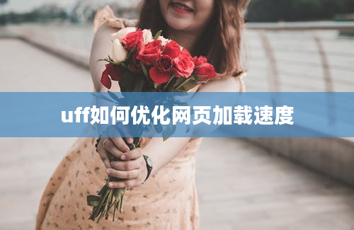 uff如何优化网页加载速度