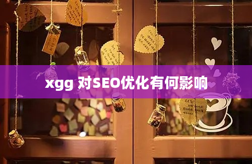 xgg 对SEO优化有何影响