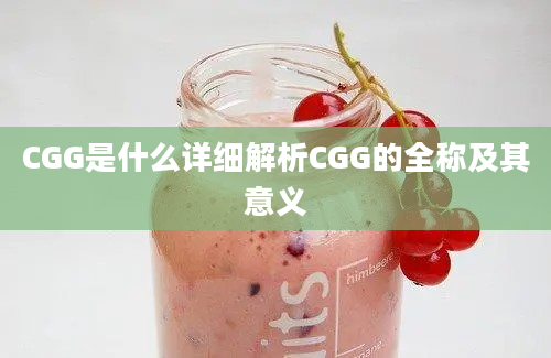 CGG是什么详细解析CGG的全称及其意义