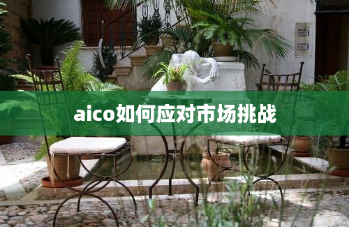 aico如何应对市场挑战