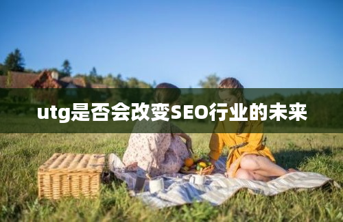 utg是否会改变SEO行业的未来