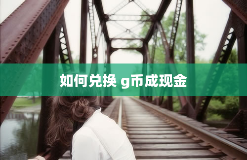 如何兑换 g币成现金