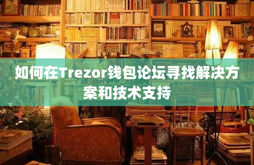 如何在Trezor钱包论坛寻找解决方案和技术支持