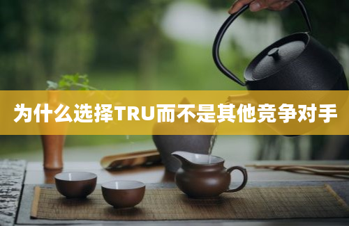 为什么选择TRU而不是其他竞争对手