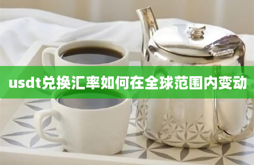 usdt兑换汇率如何在全球范围内变动