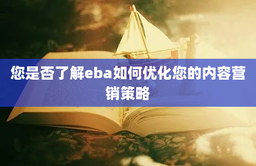 您是否了解eba如何优化您的内容营销策略