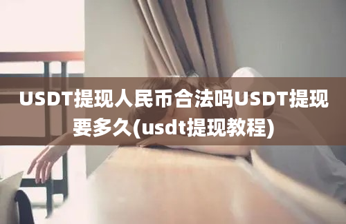 USDT提现人民币合法吗USDT提现要多久(usdt提现教程)