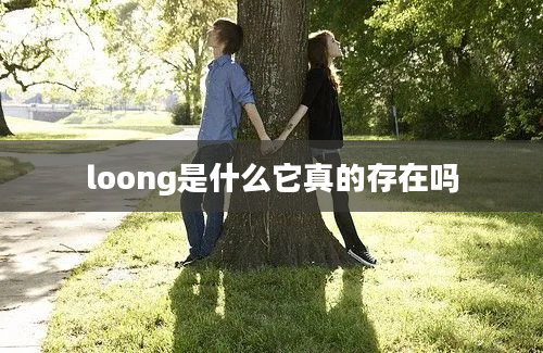 loong是什么它真的存在吗