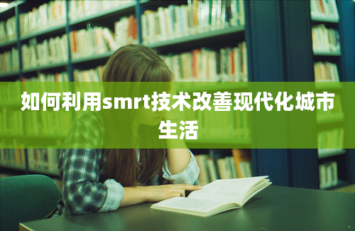 如何利用smrt技术改善现代化城市生活