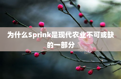 为什么Sprink是现代农业不可或缺的一部分