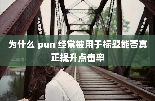 为什么 pun 经常被用于标题能否真正提升点击率