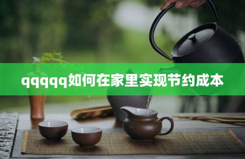 qqqqq如何在家里实现节约成本