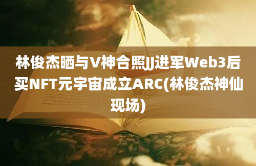 林俊杰晒与V神合照JJ进军Web3后买NFT元宇宙成立ARC(林俊杰神仙现场)