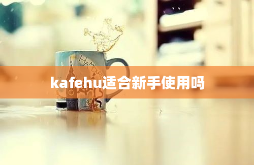 kafehu适合新手使用吗