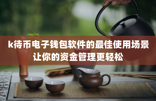 k待币电子钱包软件的最佳使用场景让你的资金管理更轻松