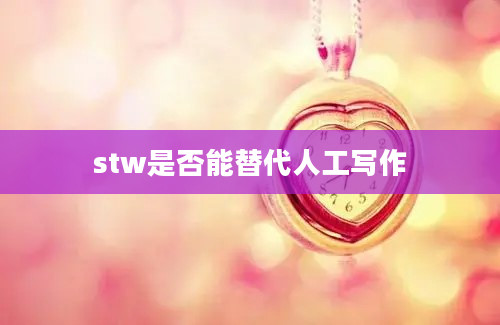 stw是否能替代人工写作