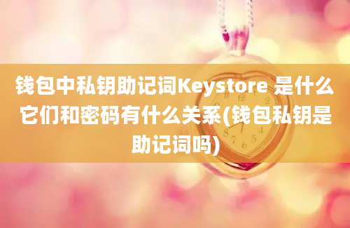 钱包中私钥助记词Keystore 是什么它们和密码有什么关系(钱包私钥是助记词吗)