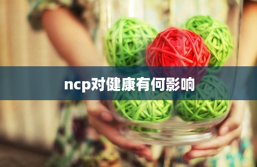 ncp对健康有何影响