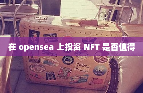 在 opensea 上投资 NFT 是否值得