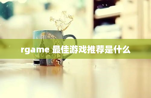 rgame 最佳游戏推荐是什么