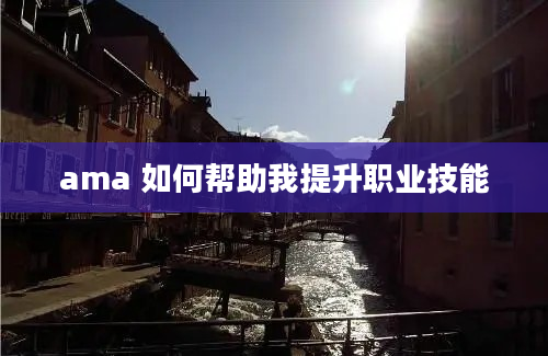 ama 如何帮助我提升职业技能