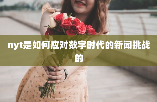 nyt是如何应对数字时代的新闻挑战的