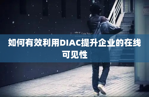 如何有效利用DIAC提升企业的在线可见性