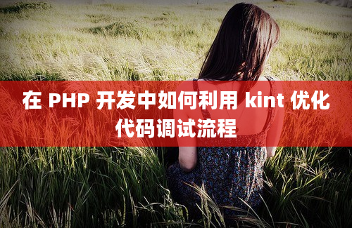 在 PHP 开发中如何利用 kint 优化代码调试流程