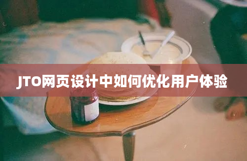 JTO网页设计中如何优化用户体验