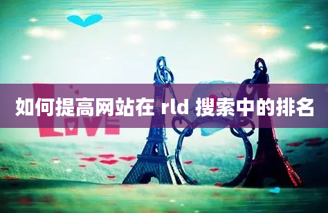 如何提高网站在 rld 搜索中的排名