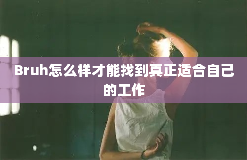 Bruh怎么样才能找到真正适合自己的工作