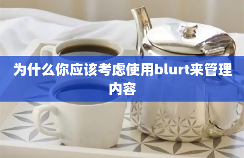 为什么你应该考虑使用blurt来管理内容