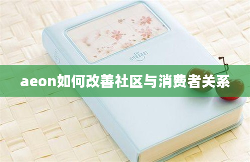 aeon如何改善社区与消费者关系