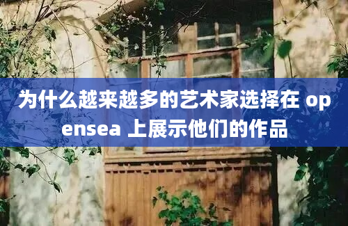 为什么越来越多的艺术家选择在 opensea 上展示他们的作品