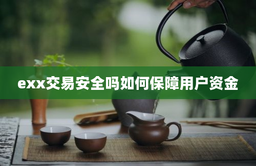 exx交易安全吗如何保障用户资金