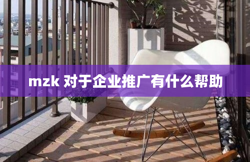 mzk 对于企业推广有什么帮助