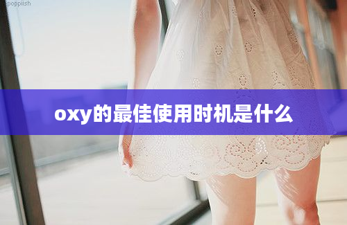 oxy的最佳使用时机是什么