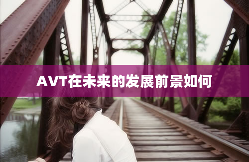 AVT在未来的发展前景如何