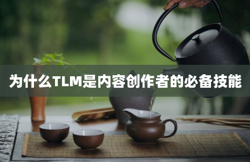 为什么TLM是内容创作者的必备技能