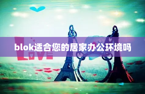 blok适合您的居家办公环境吗