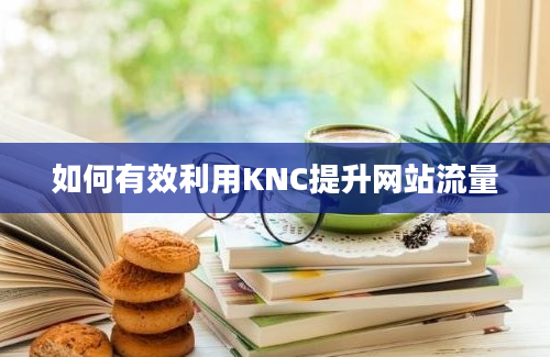 如何有效利用KNC提升网站流量