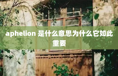 aphelion 是什么意思为什么它如此重要