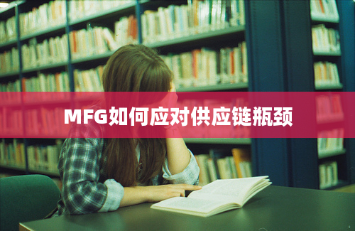 MFG如何应对供应链瓶颈