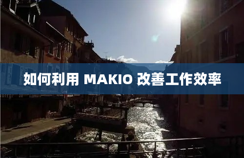 如何利用 MAKIO 改善工作效率