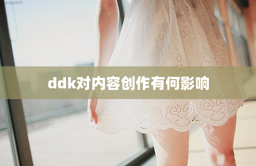 ddk对内容创作有何影响